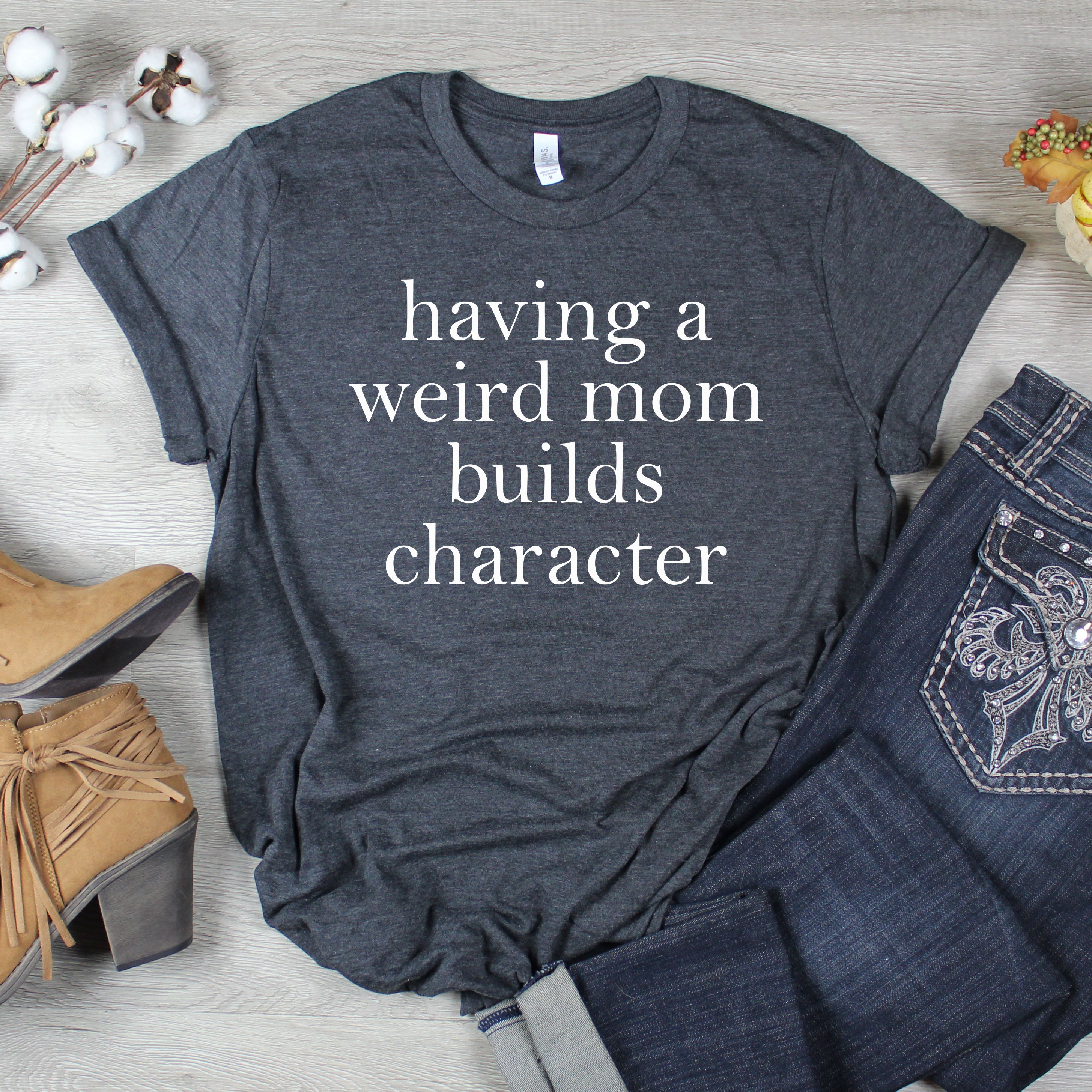 Having A Weird Mom Builds Character T-Shirt Having A Weird Mom Builds Character T-Shirt