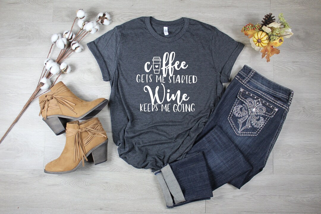 Coffee Gets Me Started, Wine Keeps Me Going Tshirt Saying T Shirt