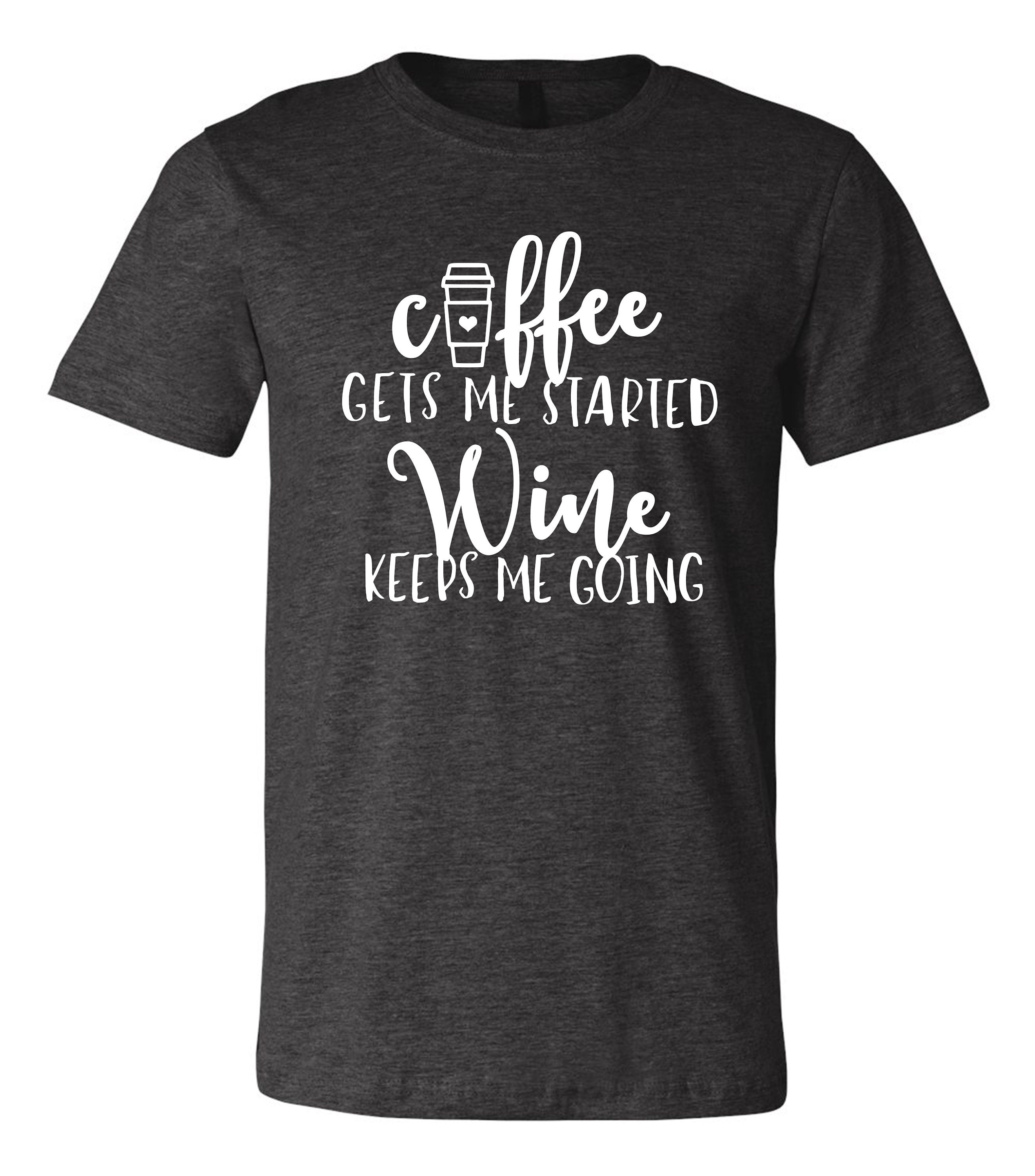 Coffee Gets Me Started, Wine Keeps Me Going Tshirt Saying T shirt