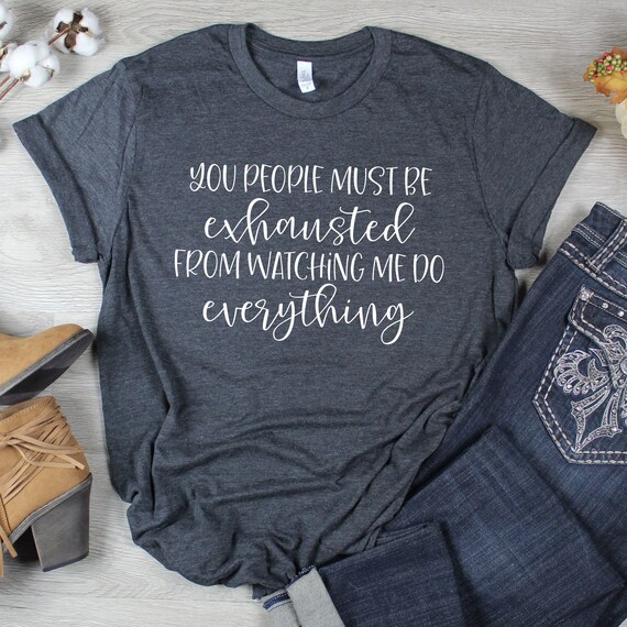 You People Must Be Exhausted From Watching Me T-Shirt Gift You People Must Be Exhausted From Watching Me T-Shirt Gift