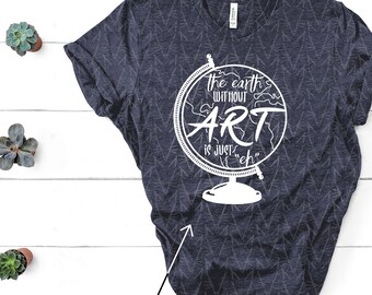The Earth without Art is Just "Eh" Quote Shirt (Imperfect), Art Teacher Shirt, Teacher Tee, Art Shirt, Art Globe, Globe Shirt, Cute Shirt