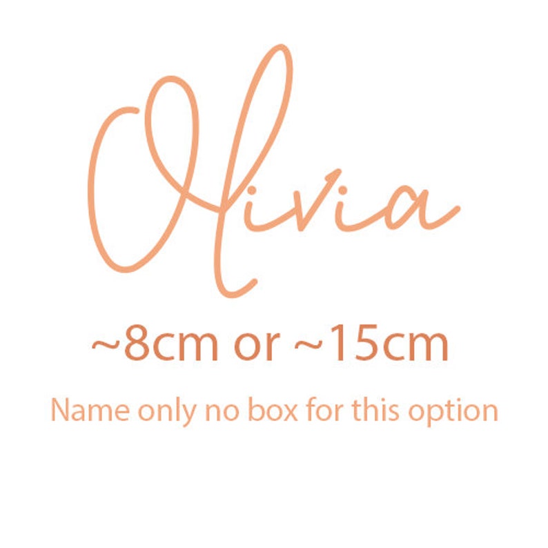May include: A handwritten name in a peach color, the name is Olivia. The text below the name reads "~8cm or ~15cm" and "Name only no box for this option".
