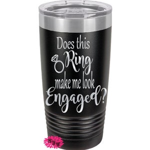 May include: Black stainless steel tumbler with a silver inscription that reads "Does this Ring make me look Engaged?" with a diamond ring graphic.