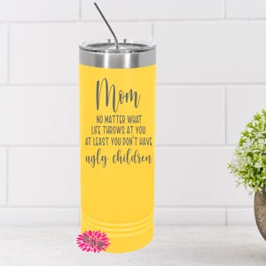 Engraved Stainless Tumbler, Mother&#39;s Day Tumbler, Mom No Matter What Life Throws At You At Least You Don&#39;t Have Ugly Children, Etched Skinny