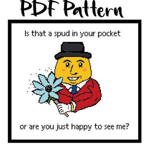 May include: A cross-stitch pattern featuring a cartoon character with a yellow face, red jacket, and blue flower. The text reads "Is that a spud in your pocket or are you just happy to see me?"