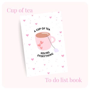 May include: A to-do list book featuring a pink teacup illustration with the text "A cup of tea solves everything." The design includes pink hearts and the words "Cup of tea" and "To do list book." The background is pale pink.