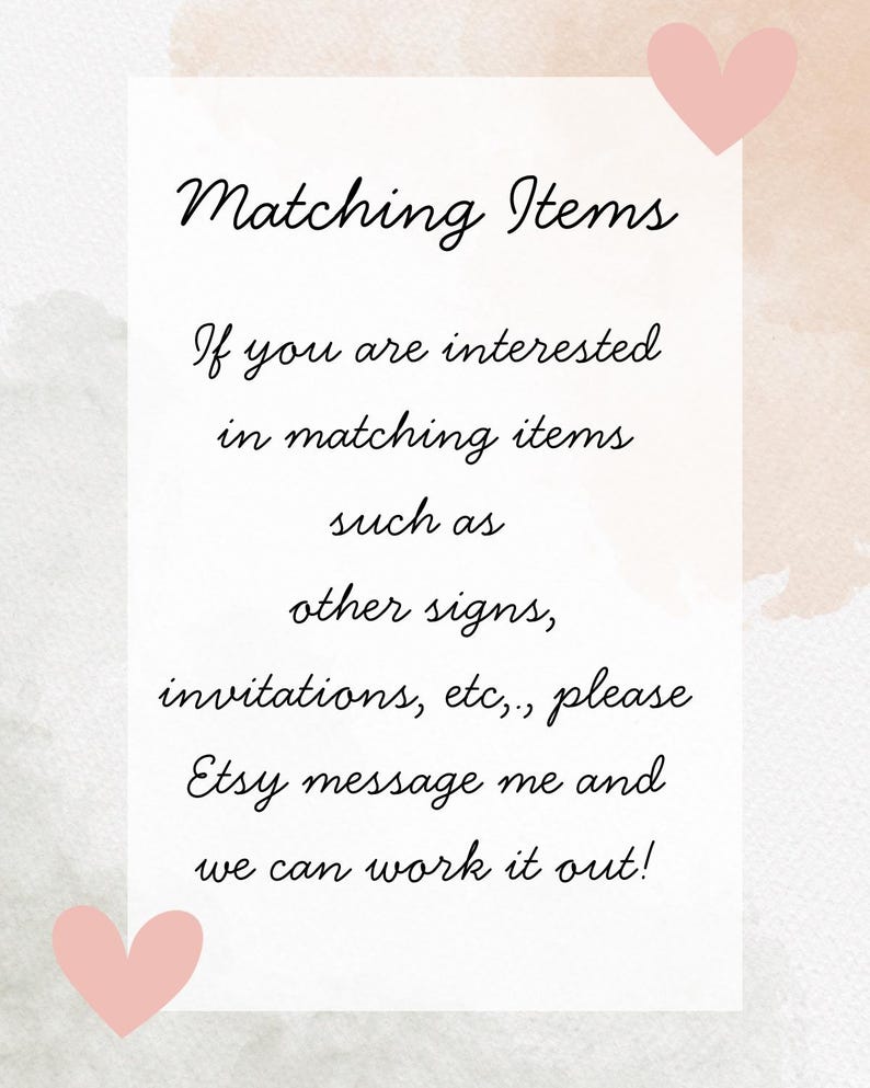 May include: A white card with the text "Matching Items" in elegant script. The text continues, "If you are interested in matching items such as other signs, invitations, etc., please Etsy message me and we can work it out!" Pink hearts are in the corners.