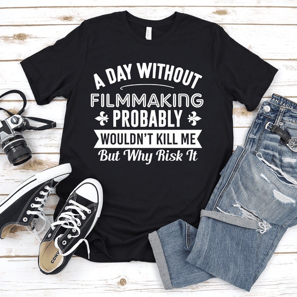 A Day Without Filmmaking T-Shirt / Funny Filmmaking Shirt / Filmmaking Gift for Women Men