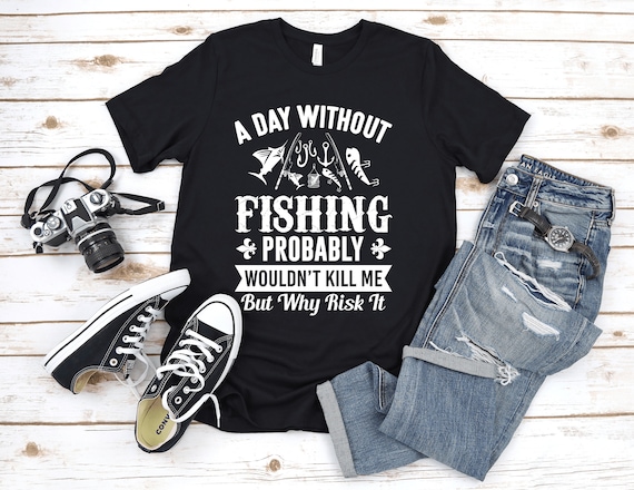 A Day Without Fishing T-shirt / Funny Fishing Shirt / Fishing Gift