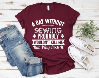 A Day Without Sewing T-Shirt / Funny Sewing Shirt / Sewing Gift for Women Men