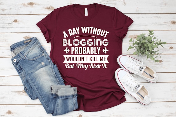 A Day Without Blogging T-Shirt / Funny Blogging Shirt