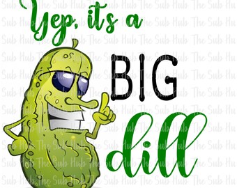 Yep It's a Big Dill  | Sublimation Design | PNG File | Digital Download | Pickle, Dill Pickle, Big Deal