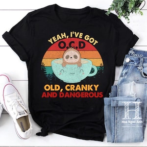 Yeah I've Got Ocd Old Cranky And Dangerous Sloth Funny Gift T-Shirt Yeah I've Got Ocd Old Cranky And Dangerous Sloth Funny Gift T-Shirt