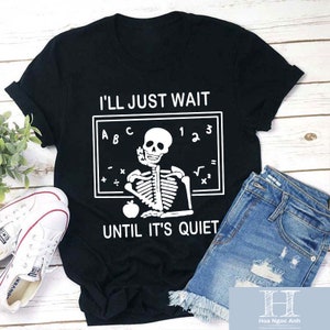 I&#39;ll Just Wait Until It&#39;s Quiet Teacher Unisex T-Shirt, Teaching Humor Shirt, Gift For Teacher, Funny Teacher Shirt, Back To School Gift
