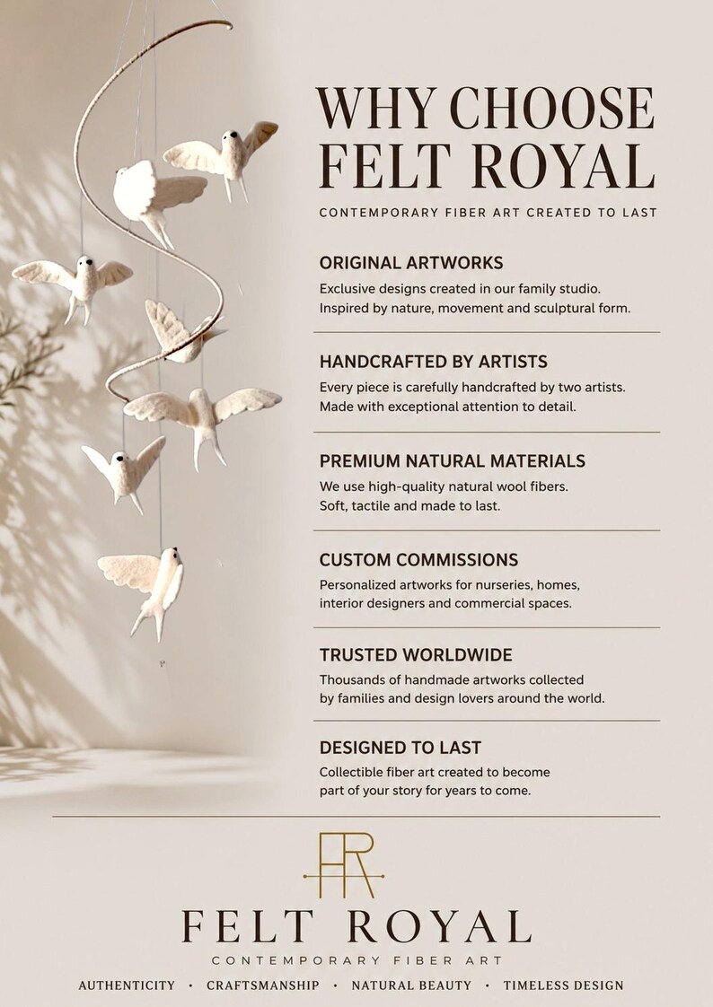 May include: A mobile featuring five white felt birds suspended from a curved wire arm. The text reads: WHY CHOOSE FELT ROYAL, CONTEMPORARY FIBER ART CREATED TO LAST, ORIGINAL ARTWORKS, HANDCRAFTED BY ARTISTS, PREMIUM NATURAL MATERIALS, CUSTOM COMMISSIONS, TRUSTED WORLDWIDE, DESIGNED TO LAST, FELT ROYAL, AUTHENTICITY, CRAFTSMANSHIP, NATURAL BEAUTY, TIMELESS DESIGN.