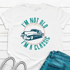 I&#39;m Not Old I&#39;m A Classic Vintage Hot Rod Shirt, Birthday Gift Ideas For Men, Grandparent Gifts, Funny Classic Car,
