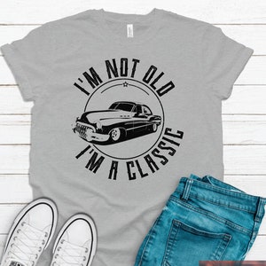 I&#39;m Not Old I&#39;m A Classic Mens & Womens Vintage Hot Rod Shirt, Birthday Gift Ideas For Men, Grandparent Gifts, Funny Classic Car,