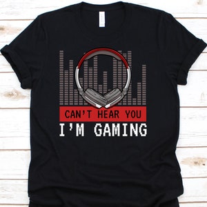 Cant Hear You Im Gaming Shirt, Gaming Shirt , Video Game Shirt, Gamer Shirt, Gamer Gifts - Gaming Tshirt, Gaming Gifts
