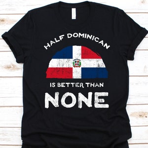 Half Dominican Is Better Than None Shirt, Flag Of Dominican Republic Graphic, Dual Citizenship Shirt, Dual Nationality, Half Dominican Gift