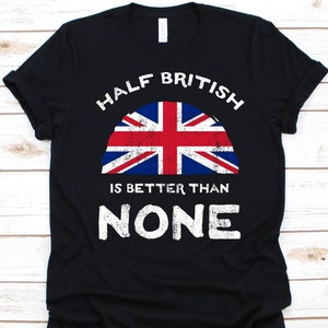 Half British Is Better Than None Shirt, United Kingdom Flag Graphic, United Kingdom of Great Britain, Dual Citizenship, Dual Nationality