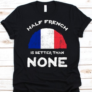 Half French Is Better Than None Shirt, Flag Of France Graphic, French Republic, Dual Citizenship Shirt, Dual Nationality, Half French Gift
