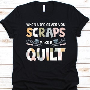 When Life Gives You Scraps Make A Quilt Shirt, Gift For Tailors, Seamstress Shirt, Sewers, Needle Design, Sewing Lovers, Quilting Graphic