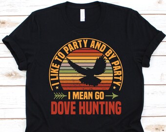 I Like To Party And By Party I Mean Go Dove Hunting Shirt, Dove Design, Hunting Lover Gift, Hunting Shirt, Dove Hunting, Bird Hunter Graphic