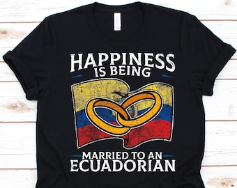 Happiness Is Being Married To An Ecuadorian Shirt, Gift For An Ecuadorian Wife Or Husband, Flag Of Ecuador, Wedding Ring, Anniversary Gift