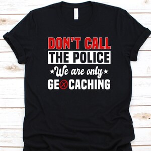 Don&#39;t Call The Police We Are Only Geocaching Shirt, Outdoor Recreational Activity, Caching Shirt, Treasure Hunting, Geocache Lovers Gift
