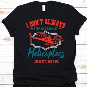 I Don&#39;t Always Stop And Look At Helicopters Shirt, Helicopter Pilots Gift, Aviator Shirt, Copter Graphic, Chopper T-Shirt, Helicopter Design