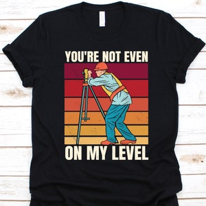 You&#39;re Not Even On My Level Shirt, Gift For Surveyors, Land Surveyor Graphic, Surveying Lovers, Land Surveying Design, Measurer T-Shirt
