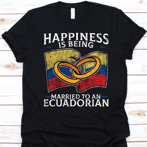 Happiness Is Being Married To An Ecuadorian Shirt, Gift For An Ecuadorian Wife Or Husband, Flag Of Ecuador, Wedding Ring, Anniversary Gift