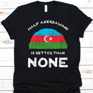 Half Azerbaijani Is Better Than None Shirt, Flag Of Azerbaijan, Republic of Azerbaijan, Dual Citizenship Design, Dual Nationality Shirt