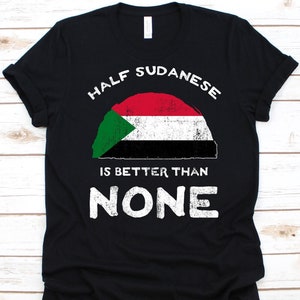 Half Sudanese Is Better Than None Shirt, Flag Of Sudan, Republic of the Sudan, Dual Citizenship Shirt, Dual Nationality, Half Sudanese Gift