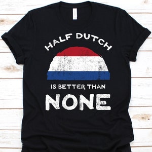Half Dutch Is Better Than None Shirt, Flag Of Netherlands, Kingdom of the Netherlands, Dual Citizenship, Dual Nationality, Half Dutch Gift