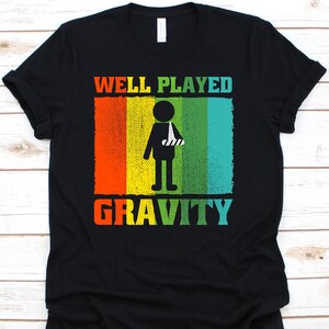 Well Played Gravity Shirt, Broken Arm Shirt,  Broken Arm Gift, Broken Arm, Hospital Gift Tee, Recovery Cast, Recovery Shirt