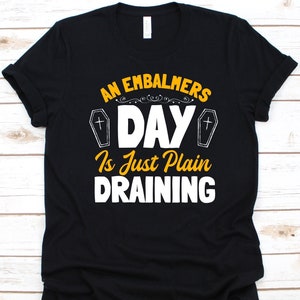 An Embalmers Is Just Plain Draining Shirt, Mortician Gift, Undertaker Shirt, Funeral Director, Embalmer Shirt, Funeral Rites, Coffin Graphic