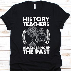 History Teachers Always Bring Up The Past Shirt, History Teachers Gift, Historian Graphic, History Professor, History Lover, Historiographer