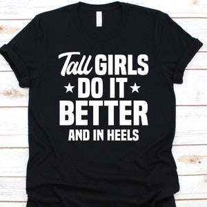 Tall Girl Do It Better And I Heels Shirt, Gift For Tall Women, Tall Girls Design, Long Woman, Tall Woman Graphic, Tall Girls, Tall Height