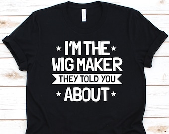 I'm The Wig Maker They Told You About Shirt, Gift For Wig Lovers, Wig Collector, Wig Designer, Wig Maker, Wig Making, Perruquiers Shirt
