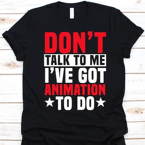 Don&#39;t Talk To Me I&#39;ve Got Animation To Do Shirt, Animators Gift, Animated Cartoons, Animation Graphic, Artist Shirt, Computer Animation