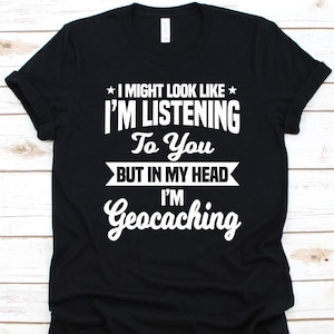 I Might Look Like I&#39;m Listening To You Shirt, Outdoor Recreational Activity, Caching Shirt, Treasure Hunting, Geocache Lovers, Geocaching