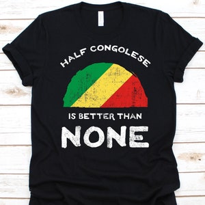 Half Congolese Is Better Than None Shirt, Flag Of Republic of the Congo Graphic, Dual Citizenship, Dual Nationality, Half Congolese Gift