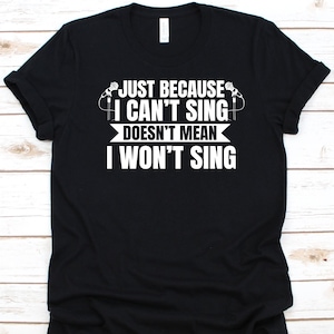 Just Because I Can&#39;t Sing Doesn&#39;t Mean I Won&#39;t Sing Shirt, Gift For Singers, Lead Singer Graphic, Vocalist, Opera Singer, Microphone Design