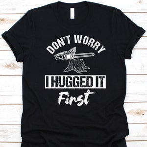 Keine Sorge, ich habe es zuerst umarmt Shirt, Baumpfleger, Baumpfleger Shirt, Baumpflege Grafik, Kettensäge Design, Baumpfleger, Baumpfleger