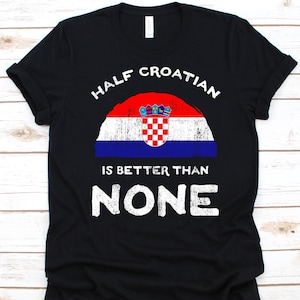 Half Croatian Is Better Than None Shirt, Flag Of Croatia Graphic, Republic of Croatia, Dual Citizenship Design, Dual Nationality T-Shirt
