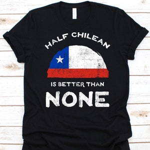 Half Chilean Is Better Than None Shirt, Flag Of Chile Graphic, Republic of Chile, Dual Citizenship, Dual Nationality, Half Chilean Gift