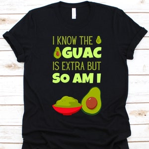 I Know The Guac Is Extra But So Am I Shirt, Cute Avocado Design, Avocado Eater Gift, Guacamole, Mexican Food, Avocado Based Dip, Guac Lovers