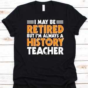 I May Be Retired But I&#39;m Always Shirt, History Teachers Gift, Historian Graphic, History Professor, History Lover, Historiographer Shirt