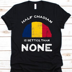 Half Chadian Is Better Than None Shirt, Flag Of Chad Graphic, Republic of Chad, Dual Citizenship Shirt, Dual Nationality, Half Chadian Gift
